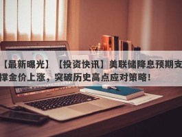 【投资快讯】美联储降息预期支撑金价上涨，突破历史高点应对策略！