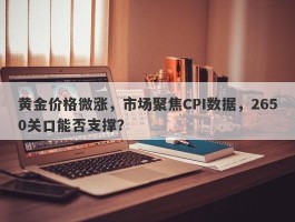 黄金价格微涨，市场聚焦CPI数据，2650关口能否支撑？