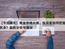 黄金市场火爆，投资者如何把握机会？最新分析与建议