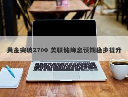 黄金突破2700 美联储降息预期稳步提升