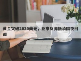 黄金突破2620美元，亚市反弹抵消隔夜回调