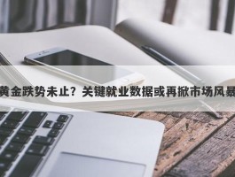 黄金跌势未止？关键就业数据或再掀市场风暴