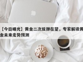 黄金二次反弹在望，专家解读黄金未来走势预测