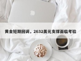 黄金短期回调，2632美元支撑面临考验