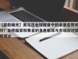 美元在全球储备中的未来走势如何？金砖国家和黄金的角色解读与市场应对策略建议