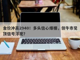 金价冲高2940！多头信心爆棚，但牛市见顶信号浮现？