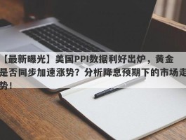 美国PPI数据利好出炉，黄金是否同步加速涨势？分析降息预期下的市场走势！