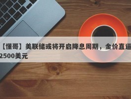 美联储或将开启降息周期，金价直逼2500美元