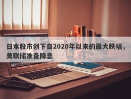 日本股市创下自2020年以来的最大跌幅，美联储准备降息