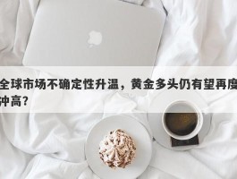 全球市场不确定性升温，黄金多头仍有望再度冲高？