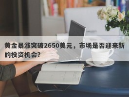 黄金暴涨突破2650美元，市场是否迎来新的投资机会？