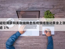 避险需求和美联储降息乐观情绪推动黄金上涨逾 1%