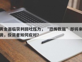 黄金面临获利回吐压力，“恐怖数据”即将来袭，投资者如何应对？