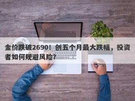 金价跌破2690！创五个月最大跌幅，投资者如何规避风险？