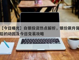 白银投资热点解析，银价飙升背后的动因及今日交易攻略