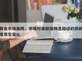 黄金市场暴跌，市场对美联储降息路径的依赖度发生变化