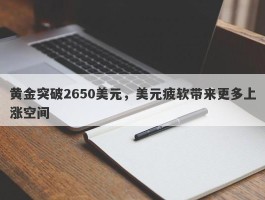 黄金突破2650美元，美元疲软带来更多上涨空间