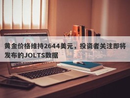 黄金价格维持2644美元，投资者关注即将发布的JOLTS数据