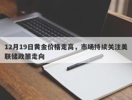 12月19日黄金价格走高，市场持续关注美联储政策走向