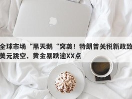 全球市场“黑天鹅“突袭！特朗普关税新政致美元跳空、黄金暴跌逾XX点