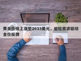 黄金价格上涨至2633美元，避险需求驱动金价反弹