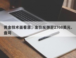 黄金技术面看涨，金价反弹至2708美元、盎司