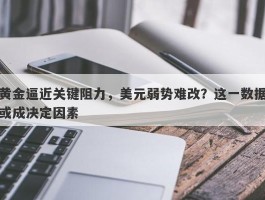 黄金逼近关键阻力，美元弱势难改？这一数据或成决定因素