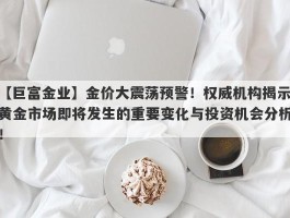 金价大震荡预警！权威机构揭示黄金市场即将发生的重要变化与投资机会分析！