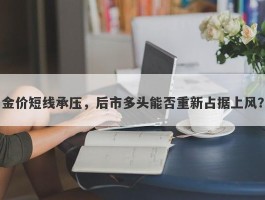 金价短线承压，后市多头能否重新占据上风？