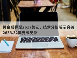 黄金反弹至2617美元，技术分析暗示突破2633.32美元或见涨