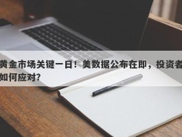 黄金市场关键一日！美数据公布在即，投资者如何应对？