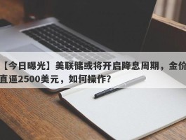 美联储或将开启降息周期，金价直逼2500美元，如何操作？