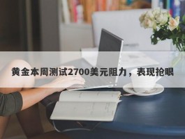 黄金本周测试2700美元阻力，表现抢眼