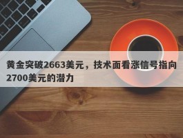 黄金突破2663美元，技术面看涨信号指向2700美元的潜力