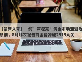 “鸽”声嘹亮！黄金市场迎避险热潮，8月非农报告前金价冲破2515大关