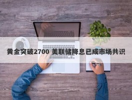 黄金突破2700 美联储降息已成市场共识