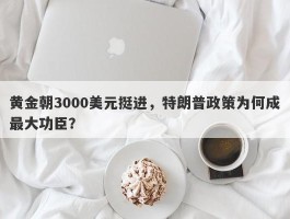 黄金朝3000美元挺进，特朗普政策为何成最大功臣？