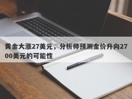 黄金大涨27美元，分析师预测金价升向2700美元的可能性