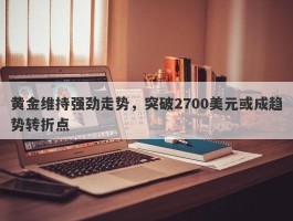 黄金维持强劲走势，突破2700美元或成趋势转折点