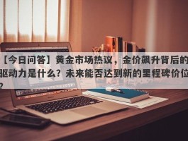 黄金市场热议，金价飙升背后的驱动力是什么？未来能否达到新的里程碑价位？