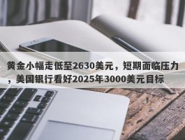 黄金小幅走低至2630美元，短期面临压力，美国银行看好2025年3000美元目标