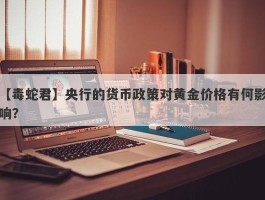 央行的货币政策对黄金价格有何影响？