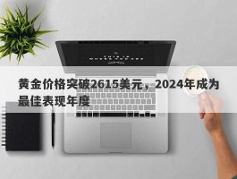 黄金价格突破2615美元，2024年成为最佳表现年度