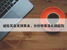 避险买盘支撑黄金，分析师看涨长期趋势