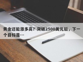 黄金还能涨多高？突破2500美元后，下一个目标是…