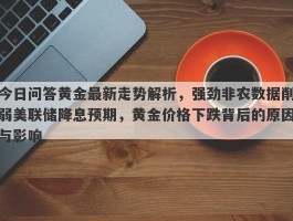 今日问答黄金最新走势解析，强劲非农数据削弱美联储降息预期，黄金价格下跌背后的原因与影响