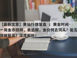 黄仙行情复盘 丨 黄金时间·一周金市回顾，衰退期，金价何去何从？能否突破新高？深度解析！