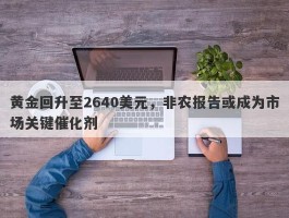 黄金回升至2640美元，非农报告或成为市场关键催化剂