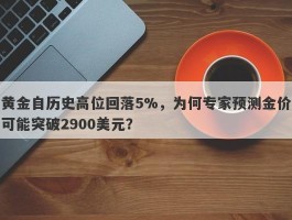 黄金自历史高位回落5%，为何专家预测金价可能突破2900美元？