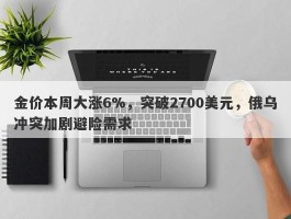 金价本周大涨6%，突破2700美元，俄乌冲突加剧避险需求